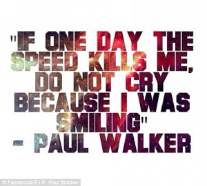 Paul Walker Quote If One Day The Speed Kills Me, Do Not Cry Because I ...