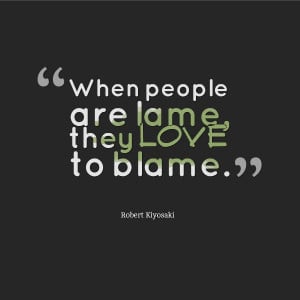 Robert Kiyosaki “Lame people love to blame” Quote