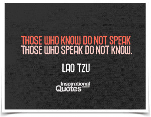 Those who know do not speak, those who speak do not know. Quote...