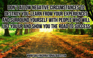 negative circumstances to destroy you. learn from your experiences ...