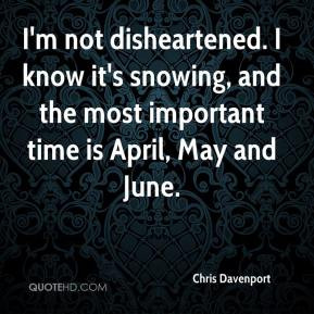 Chris Davenport - I'm not disheartened. I know it's snowing, and the ...