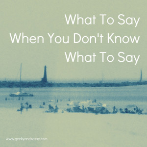 What To Say When You Don’t Know What To Say