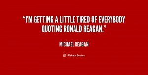 getting a little tired of everybody quoting Ronald Reagan.”