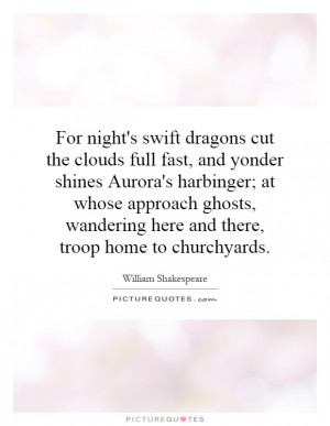 dragons cut the clouds full fast, and yonder shines Aurora's harbinger ...