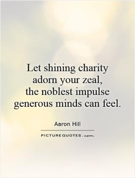 Let shining charity adorn your zeal, the noblest impulse generous ...