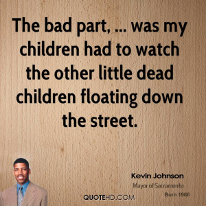 The bad part, ... was my children had to watch the other little dead ...