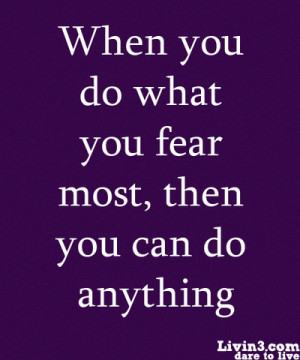 When you do what you fear most, then you can do anything!