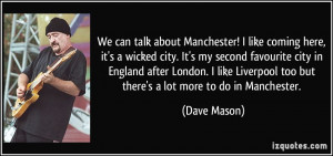 We can talk about Manchester! I like coming here, it's a wicked city ...