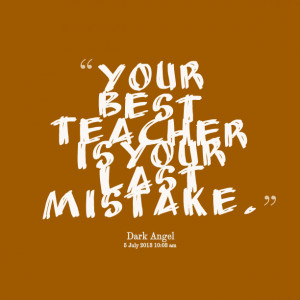Quotes Picture: your best teacher is your last mistake