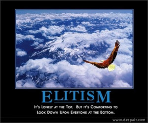 Elitism - Its lonely at the top. But its comforting to look down upon ...