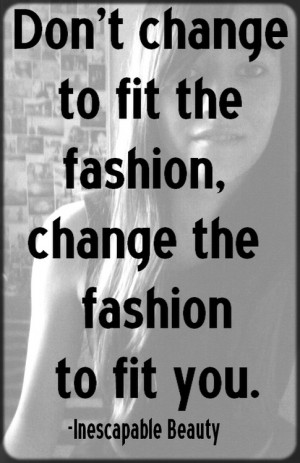 ... quote don't change to fit fashion. Change the fashion to fit you