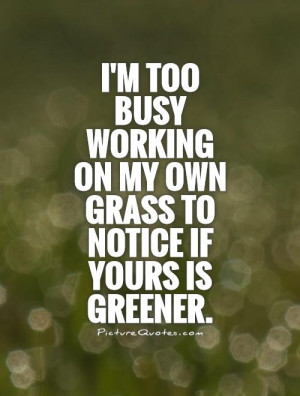Im Too Busy Working On My Own Grass Life Daily Quotes Sayings Pictures