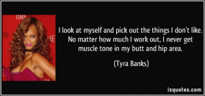 ... out, I never get muscle tone in my butt and hip area. - Tyra Banks