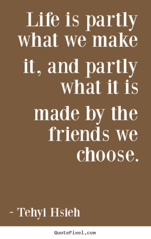 Friendship quotes - Life is partly what we make it, and partly what it ...
