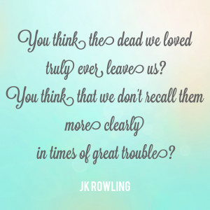 You think the dead we loved truly ever leave us? You think we don't ...