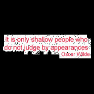 It is only shallow people who do not judge by appearances Oscar Wilde