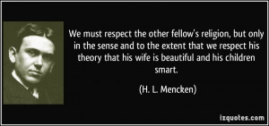 We must respect the other fellow's religion, but only in the sense and ...