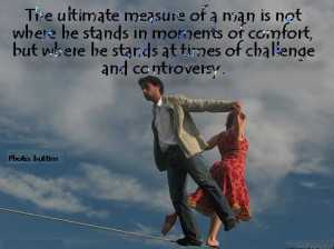 The Ultimate Measure of a man is not where he stands in Moment or ...