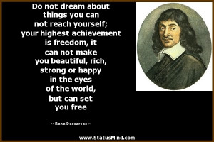 Do not dream about things you can not reach yourself; your highest ...