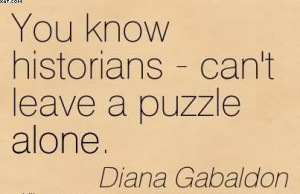 You Know Historians - Can’t Leave A Puzzle Alone. - Diana Gabaldon