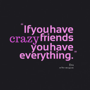 5536-if-you-have-crazy-friends-you-have-everything_380x280_width.png# ...