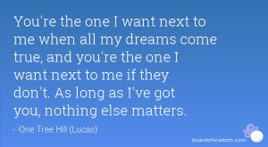 me when all my dreams come true, and you're the one I want next to me ...