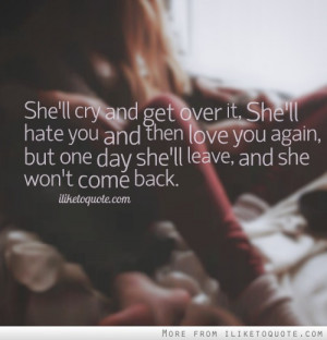 She'll cry and get over it, She'll hate you and then love you again ...