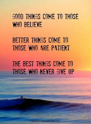 Good things come to those who believe. Better things come to those who ...
