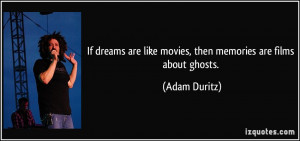 ... are like movies, then memories are films about ghosts. - Adam Duritz