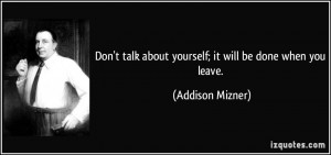 Don't talk about yourself; it will be done when you leave. - Addison ...