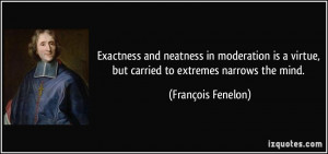 Exactness and neatness in moderation is a virtue, but carried to ...