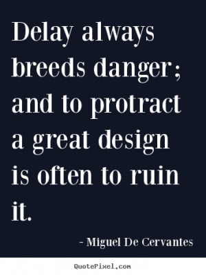 Miguel De Cervantes Quotes - Delay always breeds danger; and to ...