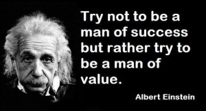 Try Not To Be A Man Of Success But Rather Try To Be A Man Of Value.