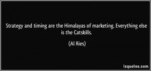 ... Himalayas of marketing. Everything else is the Catskills. - Al Ries