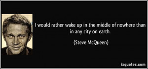 up in the middle of nowhere than in any city on earth. - Steve McQueen ...