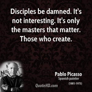 Disciples be damned. It's not interesting. It's only the masters that ...