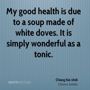 My good health is due to a soup made of white doves. It is simply ...