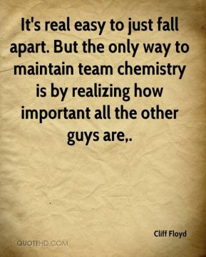 ... team chemistry is by realizing how important all the other guys are