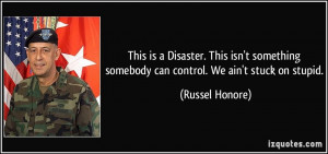 ... somebody can control. We ain't stuck on stupid. - Russel Honore