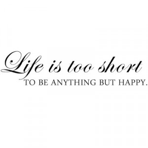 Life Is Too Short To Be Anything But Happy - Wall Decal