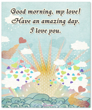 Good morning, my love! Have an amazing day. I love you.