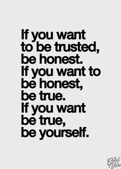 ... you want to be trusted be honest if you want to be honest be true no