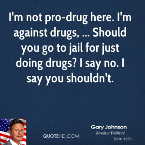 not pro-drug here. I'm against drugs, ... Should you go to jail ...