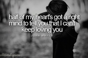 ... to tell you that i can t keep loving you john mayer half of my heart