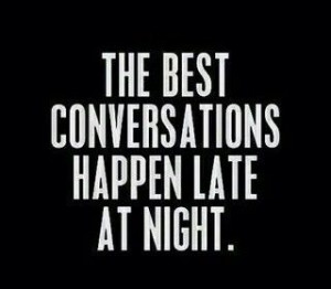 The best conversations happen late at night