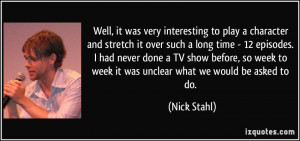 Well, it was very interesting to play a character and stretch it over ...