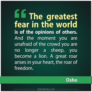 The greatest fear in the world is of the opinions of others. And the ...