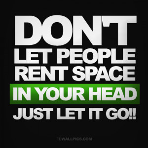 Dont Let People Rent Space In Your Head Just Let It Go