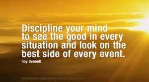 Discipline your mind to think positively; to see the good in every ...