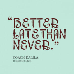 Quotes Picture: better late than never